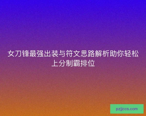 女刀锋最强出装与符文思路解析助你轻松上分制霸排位